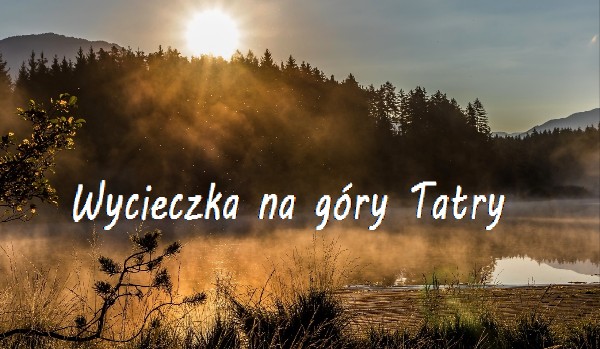 ,,Wycieczka na góry Tatry” (Opowiadanie jedno częściowe)!