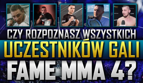 Czy rozpoznasz wszystkich uczestników gali „Fame MMA 4”?