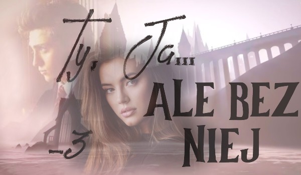 Ty, Ja, ale bez niej -3
