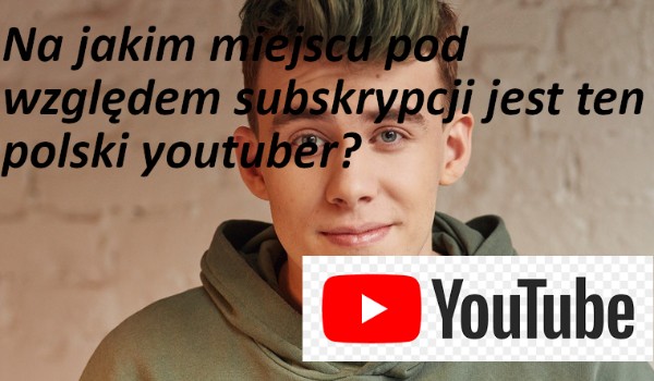 Na jakim miejscu pod względem subskrypcji jest ten polski youtuber?