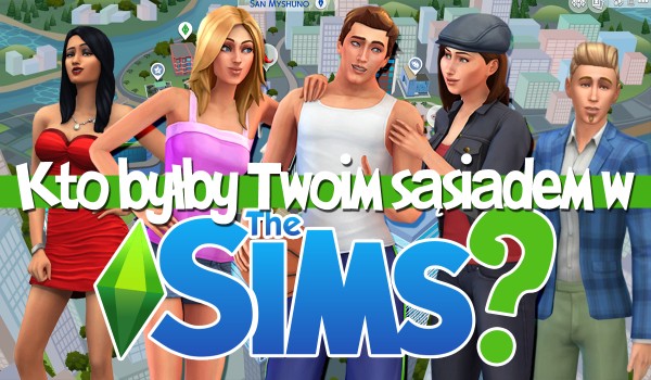 Kto byłby Twoim sąsiadem w świecie The Sims?