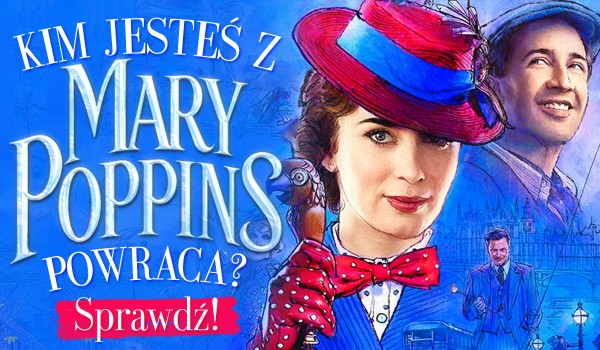 Jaką jesteś postacią z „Mary Poppins powraca”?