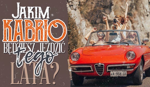 Wybierz swój miesiąc urodzenia i przekonaj się, jakim kabrioletem będziesz podróżować podczas tegorocznego lata!