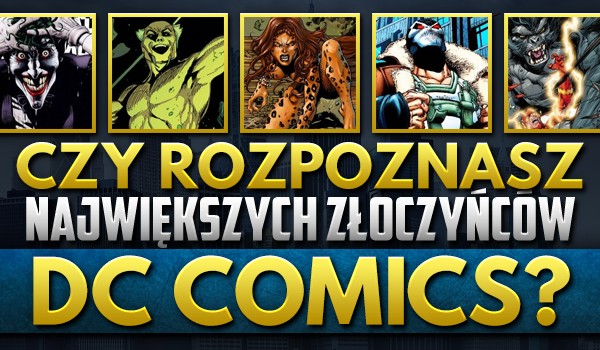 Rozpoznasz największych złoczyńców „DC Comics”?