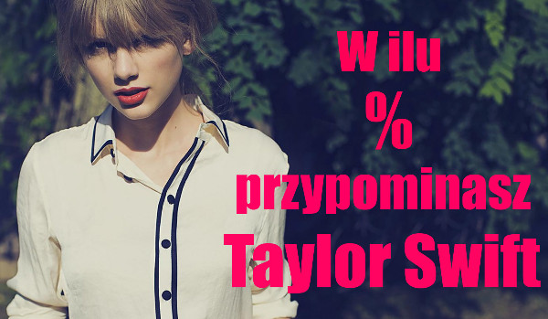 W ilu % jesteś podobna do Taylor Swift?