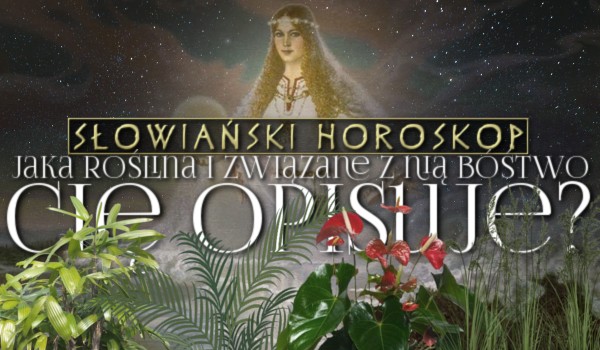 Słowiański horoskop – jaka roślina i związane z nią bóstwo Cię opisuje?