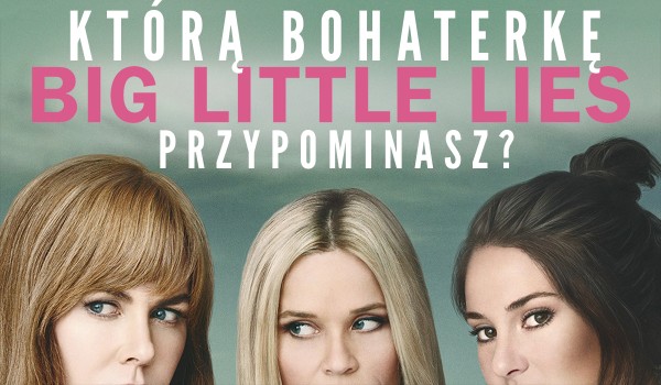 Którą bohaterkę „Wielkich kłamstewek” przypominasz?