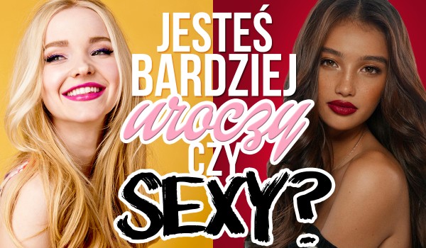 Jesteś bardziej uroczy czy seksowny?