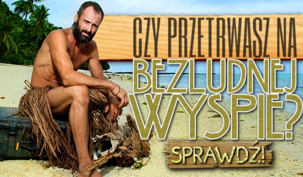 Czy przetrwasz na bezludnej wyspie?