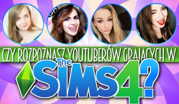 Czy rozpoznasz YouTuberów grających w The Sims 4?