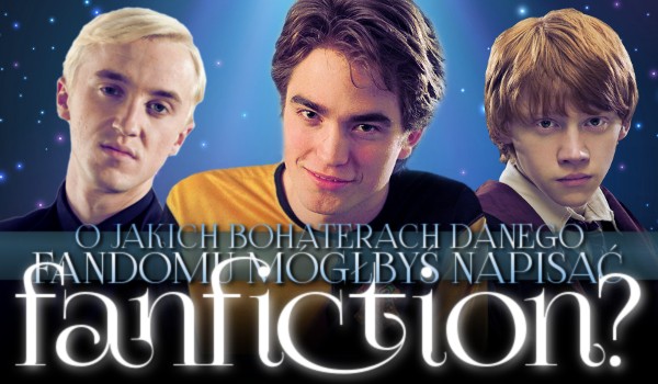 O jakich bohaterach z danego fandomu wolałbyś napisać Fan Fiction?