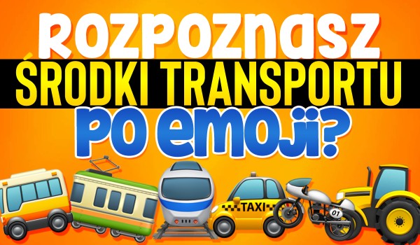 Czy rozpoznasz środki transportu po emoji?