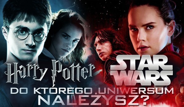 Należysz do uniwersum „Harry’ego Pottera” czy uniwersum „Gwiezdnych wojen”?