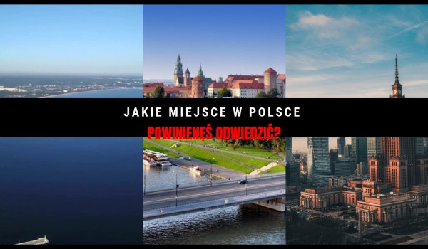 Jakie miejsce w Polsce powinieneś odwiedzić ?