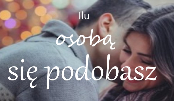 Ilu osobą się podobasz?