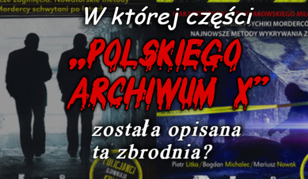 W której części ,,Polskiego Archiwum X” została opisana ta zbrodnia?