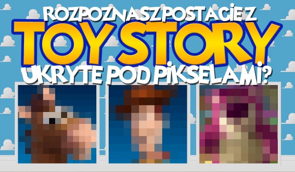 Czy potrafisz wskazać poprawnie ukryte pod pikselami postacie z Toy Story?