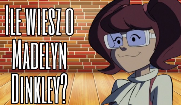 Ile wiesz o Madelyn Dinkley?