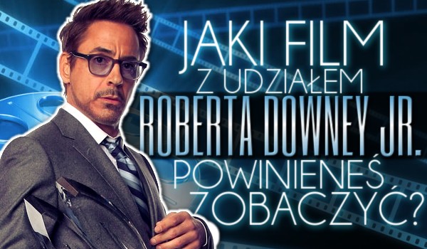 Jaki film z udziałem Roberta Downeya Jr. powinieneś zobaczyć?