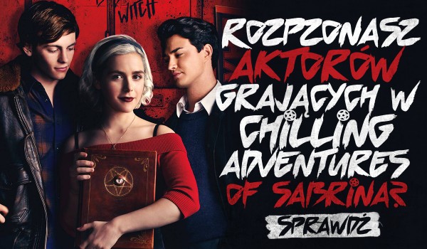 Czy rozpoznasz aktorów grających w serialu Chilling Adventure of Sabrina?