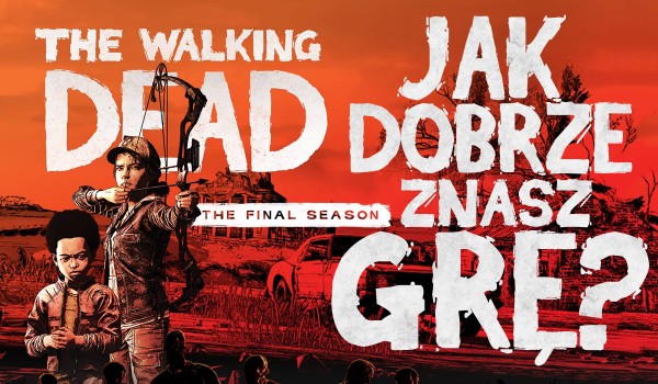 Jak dobrze znasz grę „The Walking Dead: The Final Season”?