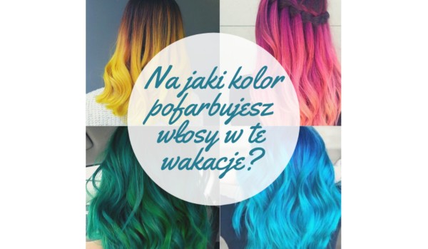 Na jaki kolor pofarbujesz włosy w te wakacje?