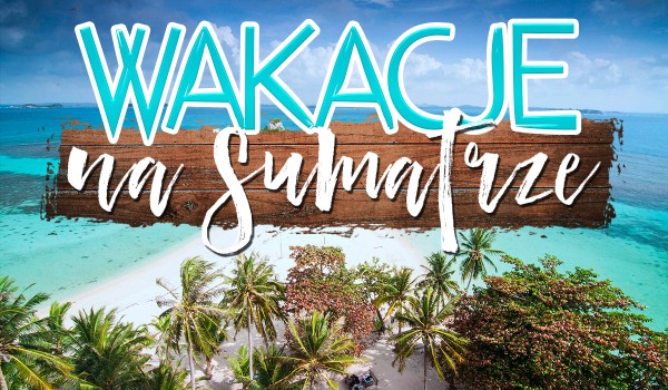 Wakacje na Sumatrze