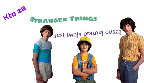 Kto że „Stranger Things” jest twoją bratnią duszą? Sprawdź!
