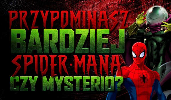 Jesteś bardziej podobny do Spider-Mana czy Mysterio?