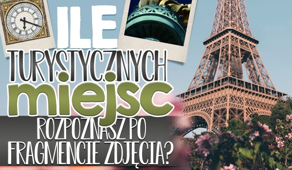 Ile turystycznych miejsc odgadniesz po fragmencie zdjęcia?