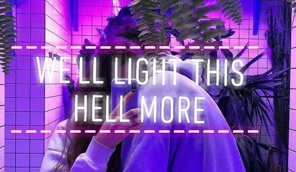 #1 We’ll light this hell more