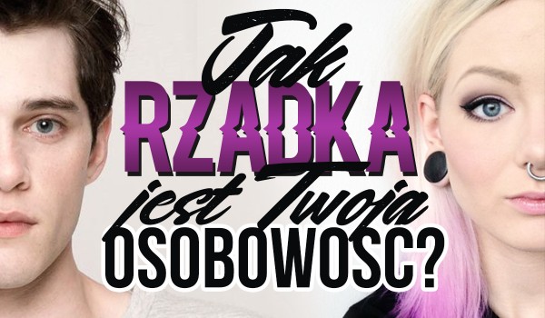 Jak rzadką masz osobowość?