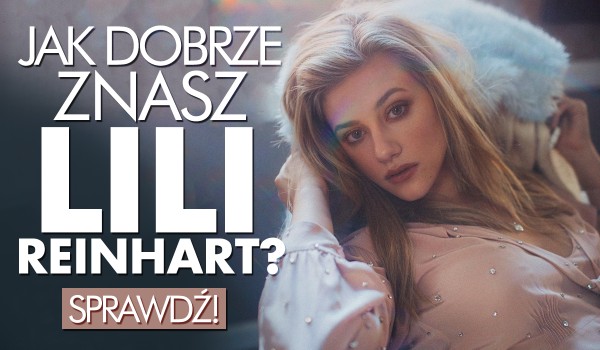 Jak dobrze znasz Lili Reinhart? Test na czas!
