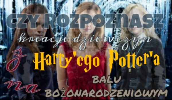 Czy rozpoznasz kreacje dziewczyn z Harry’ego Potter’a na bal bożonarodzeniowy?
