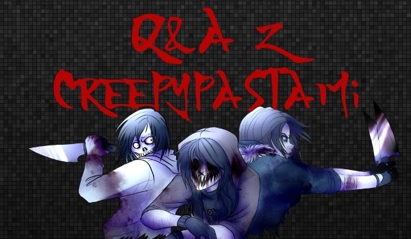 Q&A z Creepypastami (Zadawaida pytania!!)