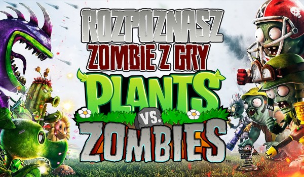 Rozpoznasz zombie z gry „Plants vs. Zombies”?