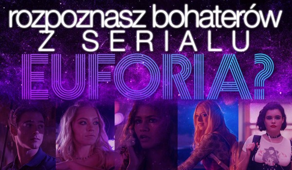 Czy rozpoznasz bohaterów z „Euforia”?
