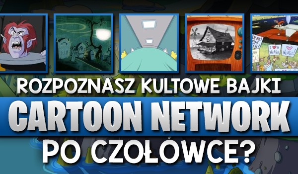 Czy rozpoznasz kultowe bajki „Cartoon Network” po czołówce?