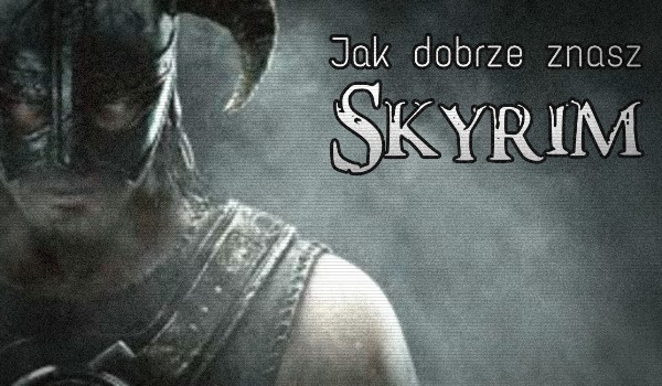 Jak dobrze znasz grę Skyrim?