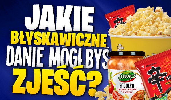 Jakie błyskawiczne danie mógłbyś zjeść?