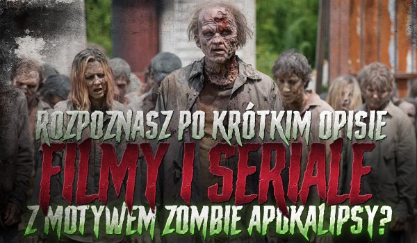 Rozpoznasz filmy i seriale z motywem apokalipsy zombie po krótkim opisie? – Przetrwanie!