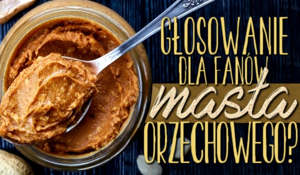 Głosowanie dla fanów masła orzechowego!