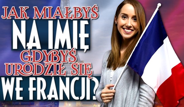 Jak miałbyś na imię, gdybyś urodził się we Francji?