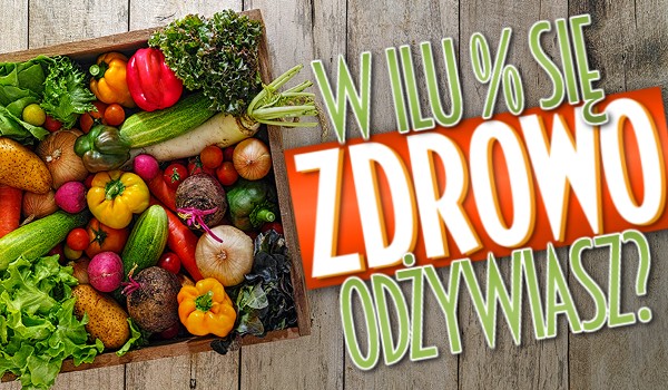 W ilu % zdrowo się odżywiasz?