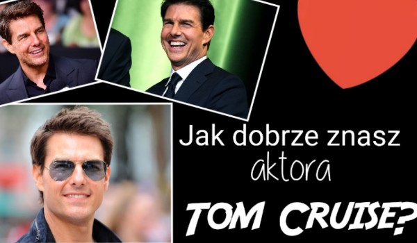Jak dobrze znasz aktora Tom Cruise?