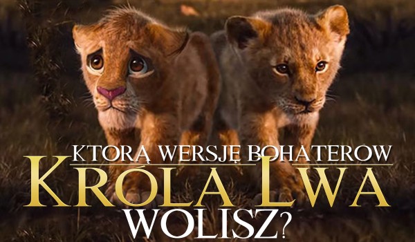 Którą wersję bohaterów „Króla lwa” wolisz?