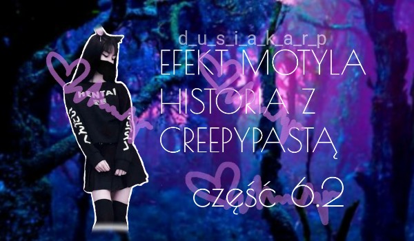 Efekt motyla-historia z creepypastami: część 6.2