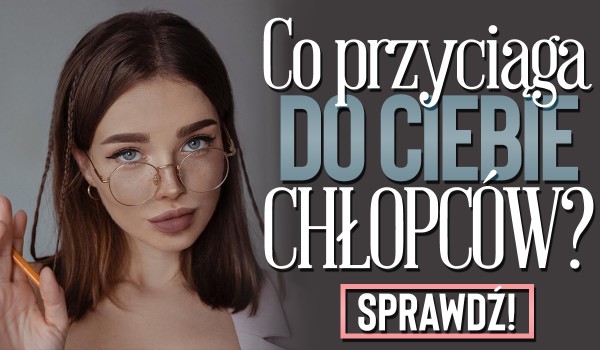 Co przyciąga do Ciebie chłopców?