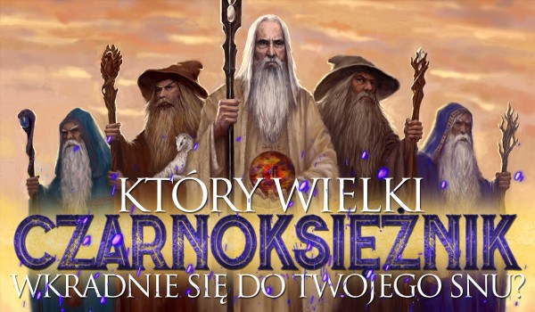 Który wielki czarnoksiężnik wkradnie się do Twojego snu?