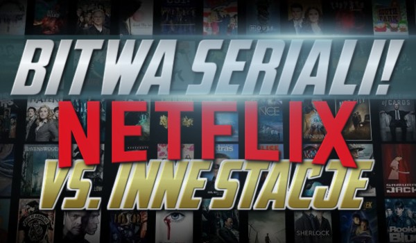 Bitwa seriali – Netflix vs. inne stacje!